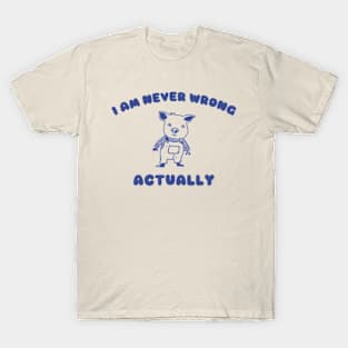 I Am Never Wrong Actually - Unisex T-Shirt